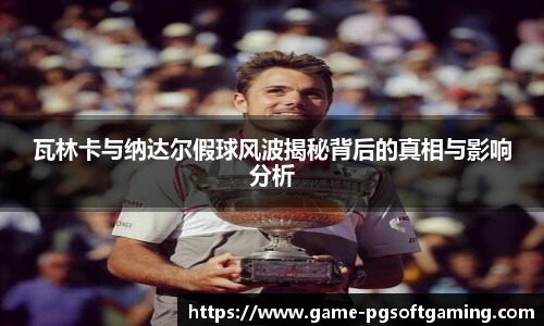 瓦林卡与纳达尔假球风波揭秘背后的真相与影响分析