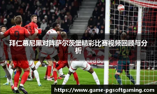 拜仁慕尼黑对阵萨尔茨堡精彩比赛视频回顾与分析