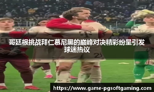 哥廷根挑战拜仁慕尼黑的巅峰对决精彩纷呈引发球迷热议
