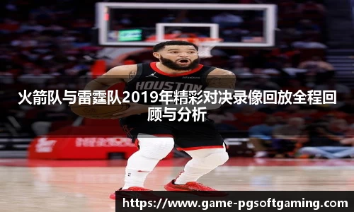 火箭队与雷霆队2019年精彩对决录像回放全程回顾与分析