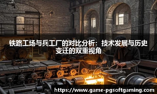 铁路工场与兵工厂的对比分析：技术发展与历史变迁的双重视角