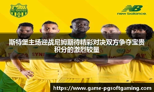 斯特堡主场迎战尼姆期待精彩对决双方争夺宝贵积分的激烈较量