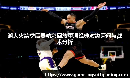 湖人火箭季后赛精彩回放重温经典对决瞬间与战术分析