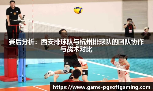 赛后分析：西安排球队与杭州排球队的团队协作与战术对比