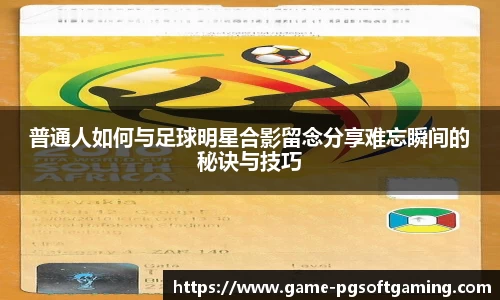 普通人如何与足球明星合影留念分享难忘瞬间的秘诀与技巧