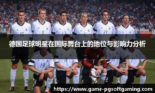 德国足球明星在国际舞台上的地位与影响力分析